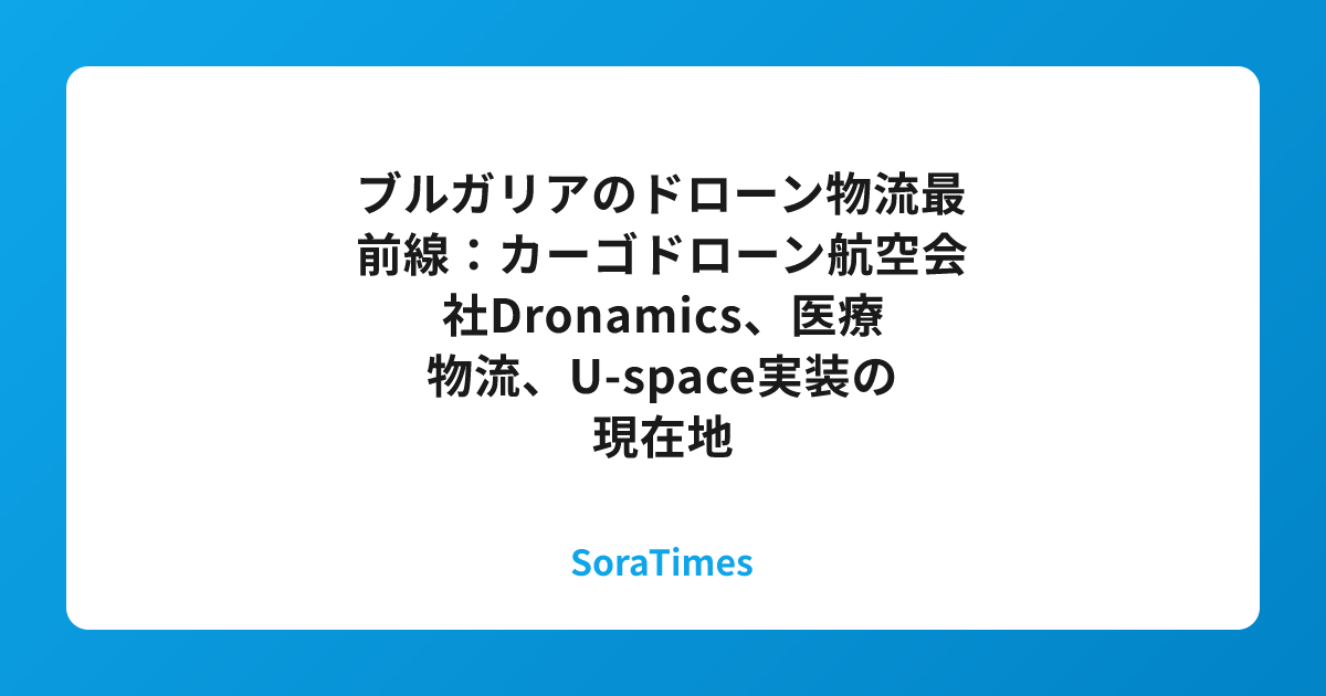 ブルガリアのドローン物流最前線：カーゴドローン航空会社Dronamics、医療物流、U-space実装の現在地のアイキャッチ画像