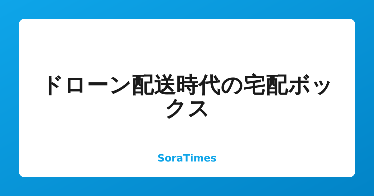ドローン配送時代の宅配ボックスのアイキャッチ画像