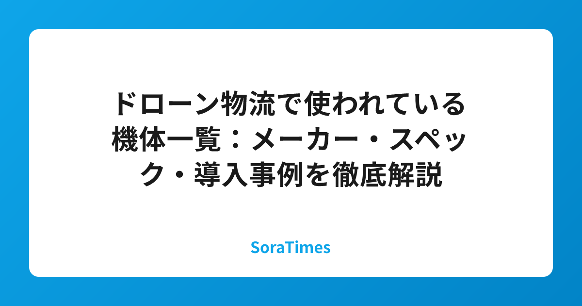 ドローン物流で使われている機体一覧:メーカー・スペック・導入事例を徹底解説のアイキャッチ画像