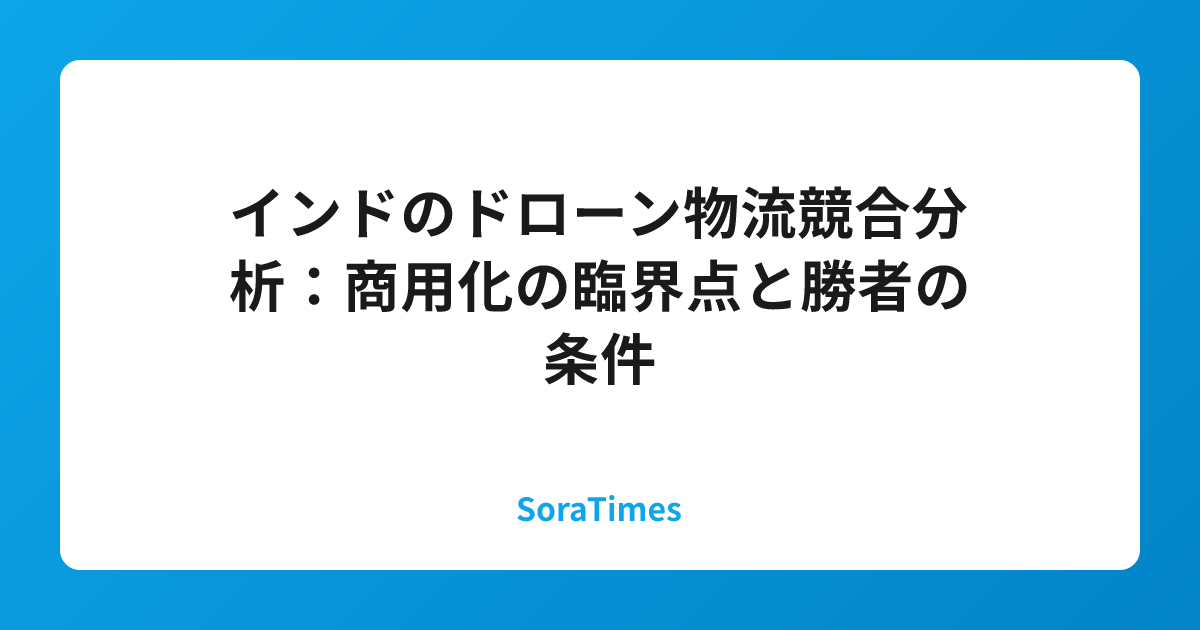 インドのドローン物流競合分析:商用化の臨界点と勝者の条件のアイキャッチ画像