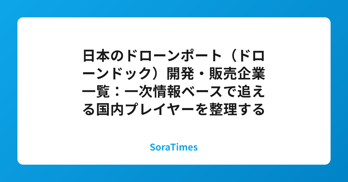 日本のドローンポート(ドローンドック)開発・販売企業一覧:一次情報ベースで追える国内プレイヤーを整理するのアイキャッチ画像