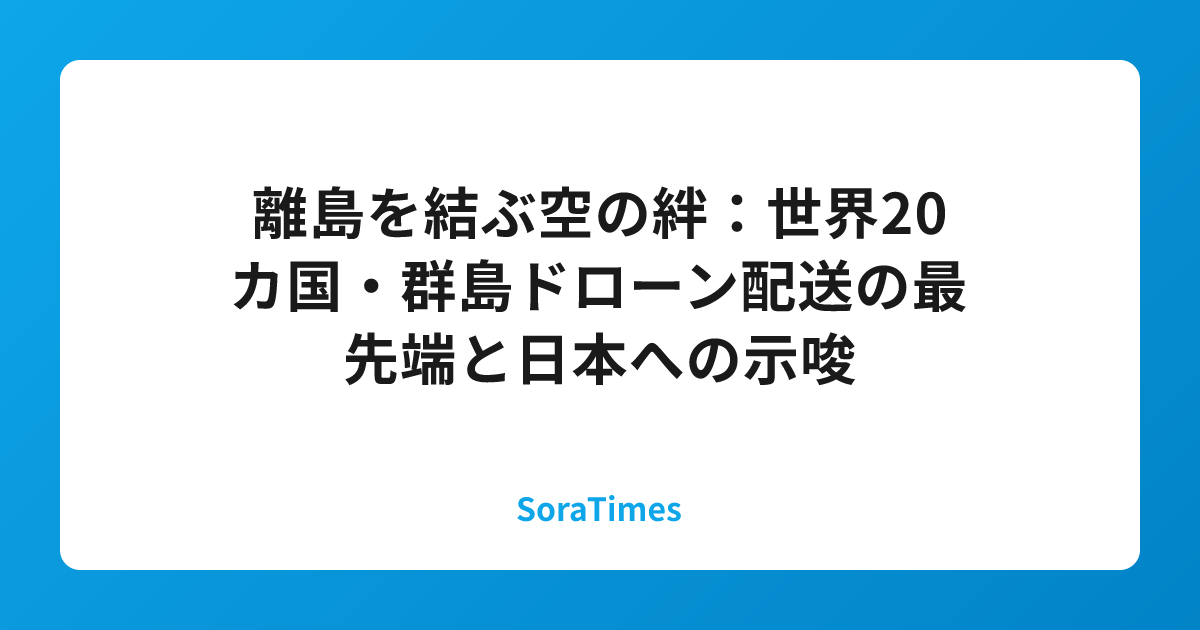 離島を結ぶ空の絆：世界20カ国・群島ドローン配送の最先端と日本への示唆のアイキャッチ画像