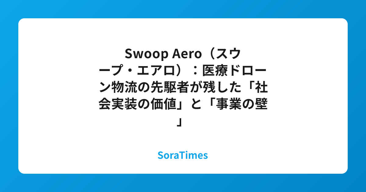 Swoop Aero（スウープ・エアロ）：医療ドローン物流の先駆者が残した「社会実装の価値」と「事業の壁」のアイキャッチ画像