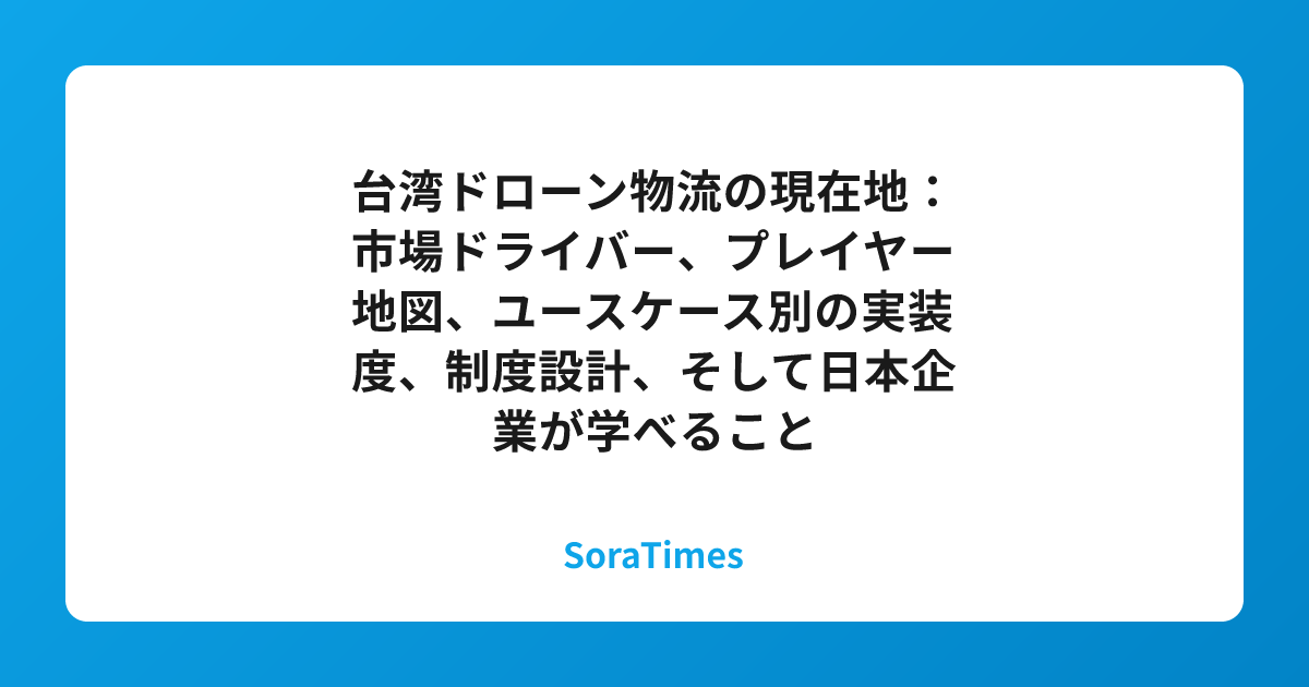 台湾ドローン物流の現在地：市場ドライバー、プレイヤー地図、ユースケース別の実装度、制度設計、そして日本企業が学べることのアイキャッチ画像